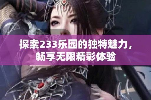 探索233乐园的独特魅力，畅享无限精彩体验