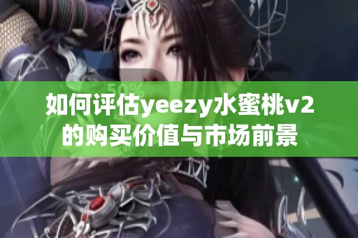 如何评估yeezy水蜜桃v2的购买价值与市场前景