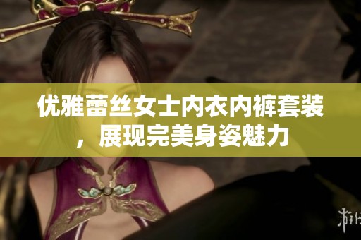 优雅蕾丝女士内衣内裤套装，展现完美身姿魅力
