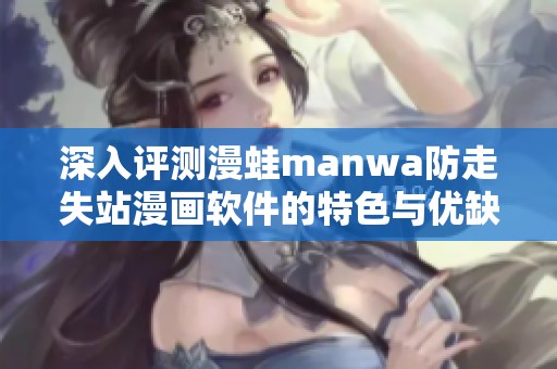 深入评测漫蛙manwa防走失站漫画软件的特色与优缺点