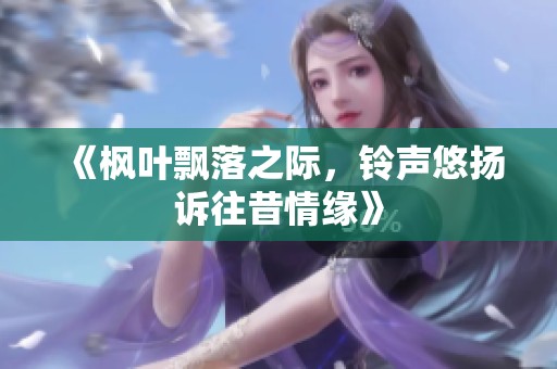 《枫叶飘落之际，铃声悠扬诉往昔情缘》