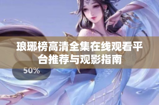 琅琊榜高清全集在线观看平台推荐与观影指南
