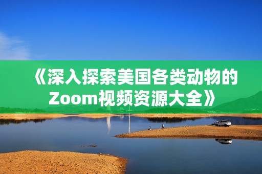 《深入探索美国各类动物的Zoom视频资源大全》