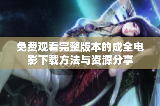 免费观看完整版本的成全电影下载方法与资源分享