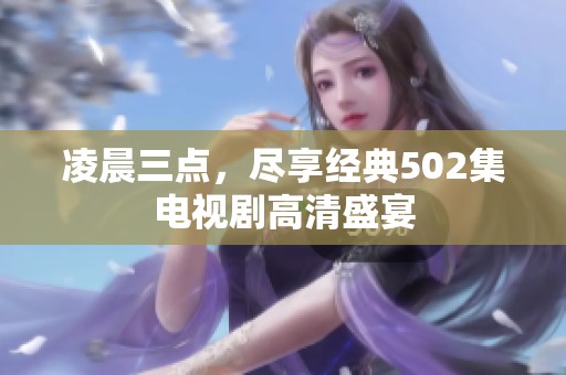 凌晨三点，尽享经典502集电视剧高清盛宴