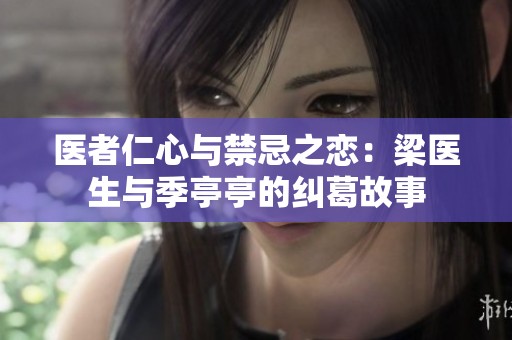 医者仁心与禁忌之恋：梁医生与季亭亭的纠葛故事
