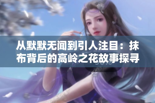 从默默无闻到引人注目：抹布背后的高岭之花故事探寻