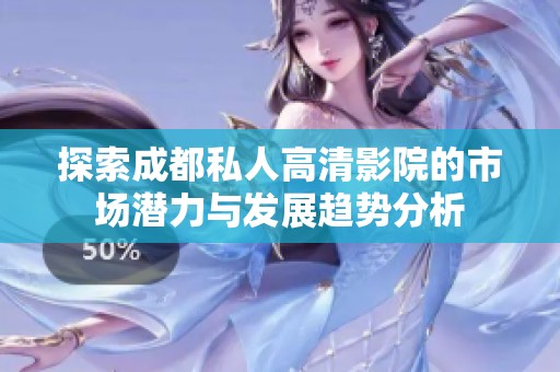 探索成都私人高清影院的市场潜力与发展趋势分析