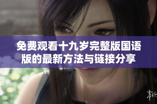 免费观看十九岁完整版国语版的最新方法与链接分享