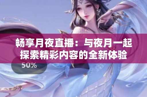 畅享月夜直播：与夜月一起探索精彩内容的全新体验
