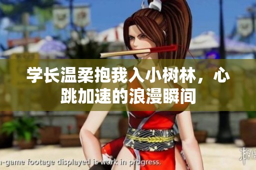学长温柔抱我入小树林，心跳加速的浪漫瞬间