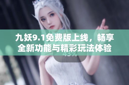 九妖9.1免费版上线，畅享全新功能与精彩玩法体验