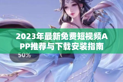 2023年最新免费短视频APP推荐与下载安装指南