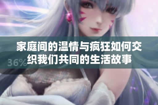 家庭间的温情与疯狂如何交织我们共同的生活故事