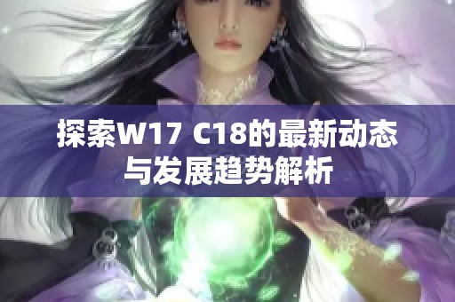 探索W17 C18的最新动态与发展趋势解析