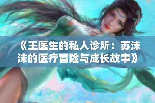 《王医生的私人诊所：苏沫沫的医疗冒险与成长故事》
