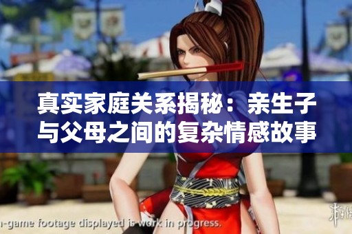 真实家庭关系揭秘：亲生子与父母之间的复杂情感故事