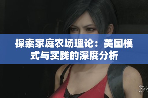 探索家庭农场理论：美国模式与实践的深度分析