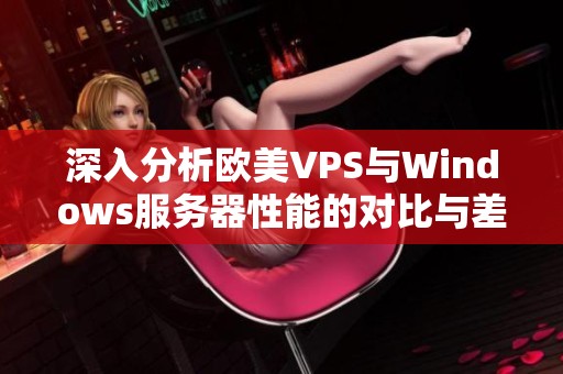 深入分析欧美VPS与Windows服务器性能的对比与差异