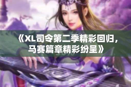 《XL司令第二季精彩回归，马赛篇章精彩纷呈》