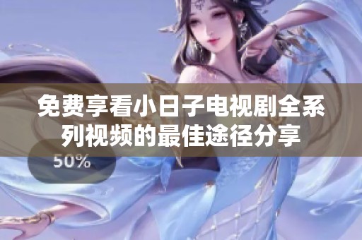 免费享看小日子电视剧全系列视频的最佳途径分享