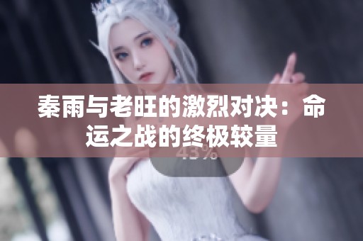 秦雨与老旺的激烈对决：命运之战的终极较量