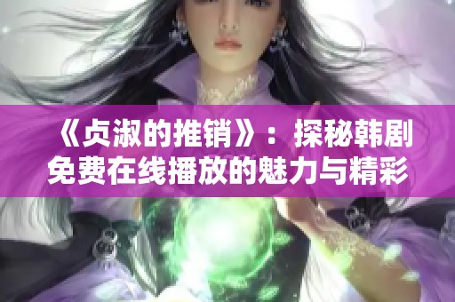 《贞淑的推销》：探秘韩剧免费在线播放的魅力与精彩内容