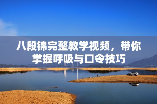 八段锦完整教学视频，带你掌握呼吸与口令技巧