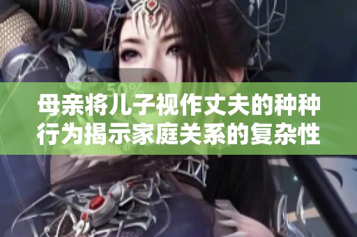 母亲将儿子视作丈夫的种种行为揭示家庭关系的复杂性