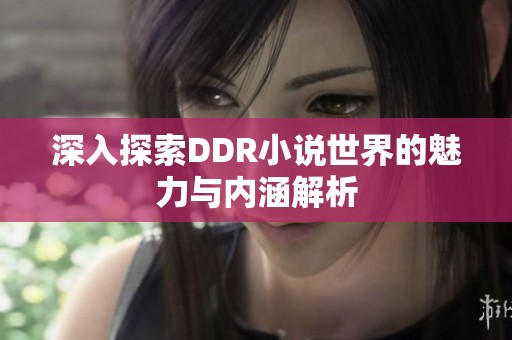 深入探索DDR小说世界的魅力与内涵解析