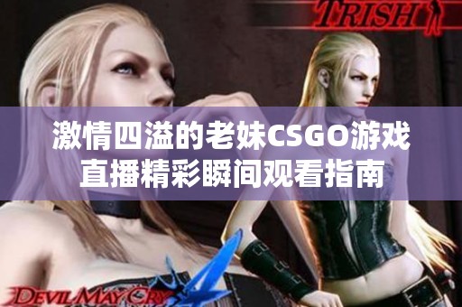 激情四溢的老妹CSGO游戏直播精彩瞬间观看指南