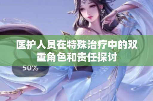 医护人员在特殊治疗中的双重角色和责任探讨