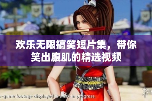 欢乐无限搞笑短片集，带你笑出腹肌的精选视频