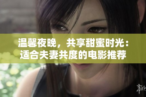 温馨夜晚，共享甜蜜时光：适合夫妻共度的电影推荐