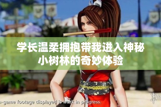 学长温柔拥抱带我进入神秘小树林的奇妙体验