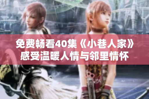 免费畅看40集《小巷人家》感受温暖人情与邻里情怀