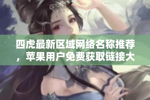 四虎最新区域网络名称推荐，苹果用户免费获取链接大集合