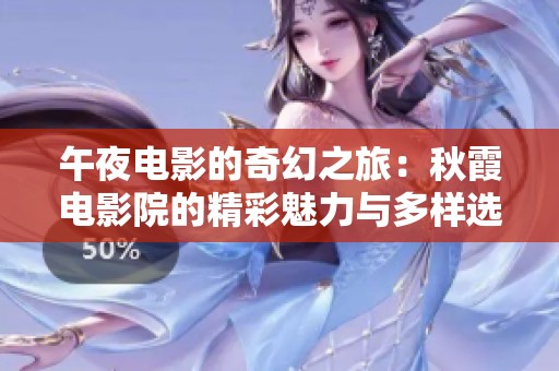 午夜电影的奇幻之旅：秋霞电影院的精彩魅力与多样选择