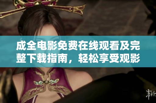 成全电影免费在线观看及完整下载指南，轻松享受观影体验