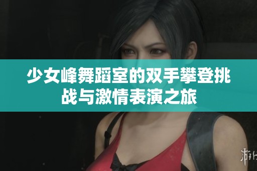 少女峰舞蹈室的双手攀登挑战与激情表演之旅