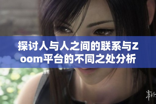 探讨人与人之间的联系与Zoom平台的不同之处分析