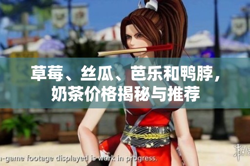 草莓、丝瓜、芭乐和鸭脖，奶茶价格揭秘与推荐