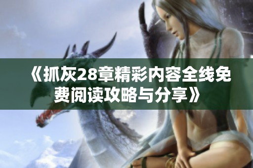 《抓灰28章精彩内容全线免费阅读攻略与分享》
