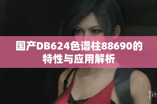 国产DB624色谱柱88690的特性与应用解析