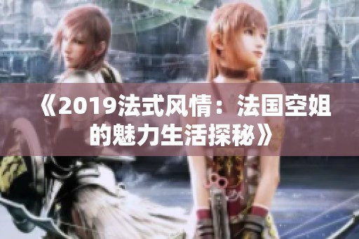《2019法式风情：法国空姐的魅力生活探秘》