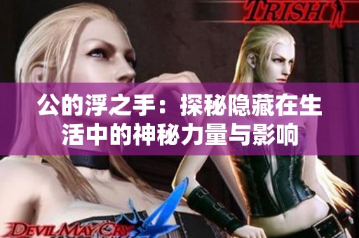 公的浮之手：探秘隐藏在生活中的神秘力量与影响
