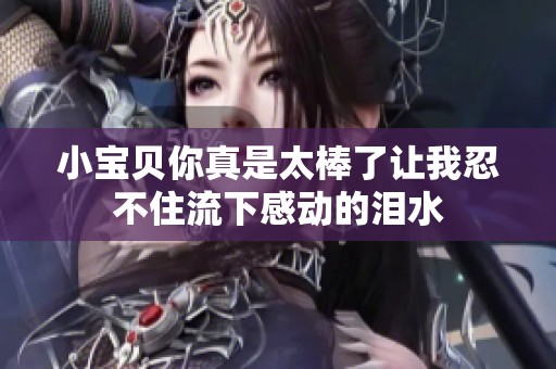 小宝贝你真是太棒了让我忍不住流下感动的泪水