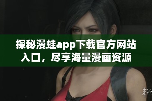 探秘漫蛙app下载官方网站入口，尽享海量漫画资源