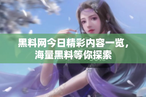 黑料网今日精彩内容一览，海量黑料等你探索