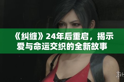 《纠缠》24年后重启，揭示爱与命运交织的全新故事